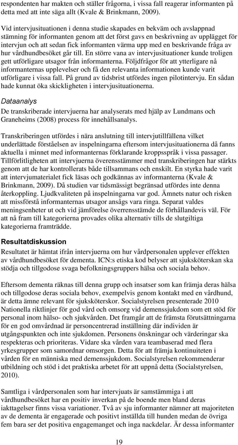 värma upp med en beskrivande fråga av hur vårdhundbesöket går till. En större vana av intervjusituationer kunde troligen gett utförligare utsagor från informanterna.