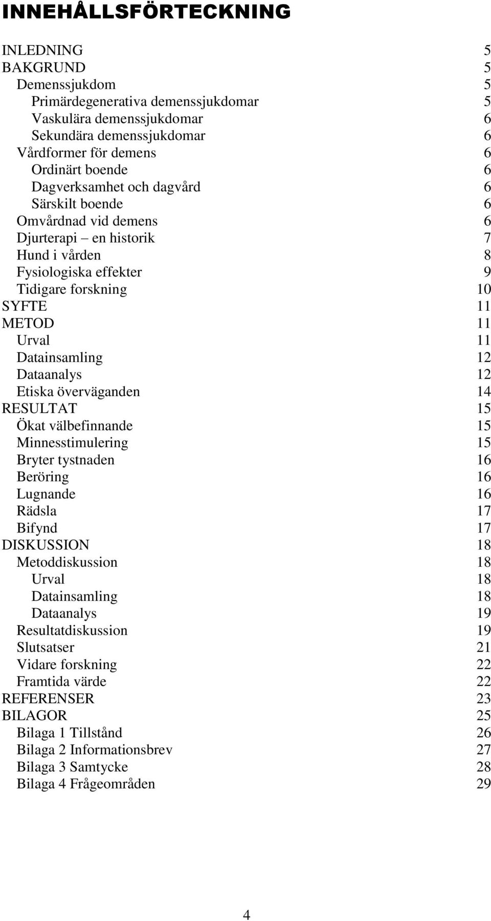 Dataanalys 12 Etiska överväganden 14 RESULTAT 15 Ökat välbefinnande 15 Minnesstimulering 15 Bryter tystnaden 16 Beröring 16 Lugnande 16 Rädsla 17 Bifynd 17 DISKUSSION 18 Metoddiskussion 18 Urval 18