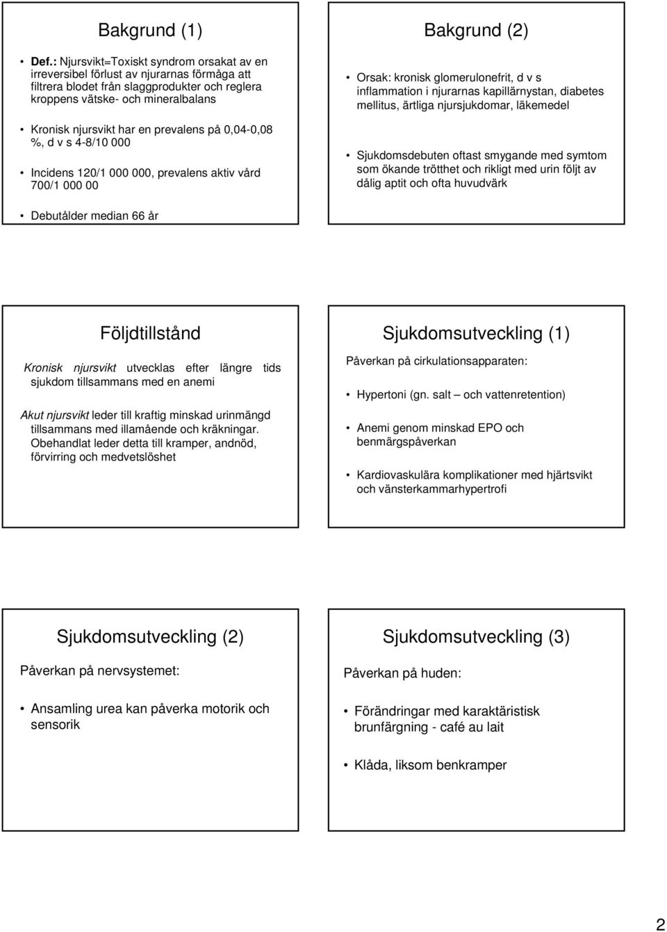 prevalens på 0,04-0,08 %, d v s 4-8/10 000 Incidens 120/1 000 000, prevalens aktiv vård 700/1 000 00 Bakgrund (2) Orsak: kronisk glomerulonefrit, d v s inflammation i njurarnas kapillärnystan,