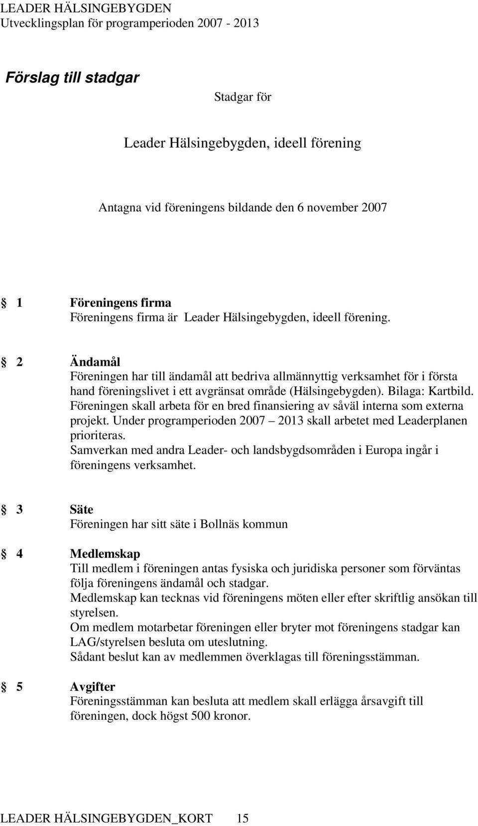 Föreningen skall arbeta för en bred finansiering av såväl interna som externa projekt. Under programperioden 2007 2013 skall arbetet med Leaderplanen prioriteras.