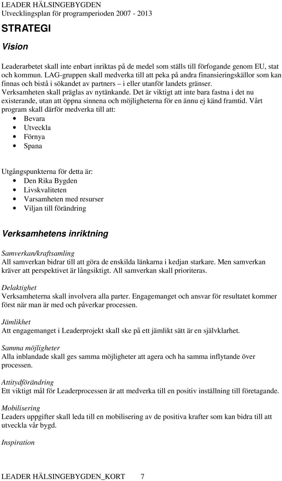 Det är viktigt att inte bara fastna i det nu existerande, utan att öppna sinnena och möjligheterna för en ännu ej känd framtid.