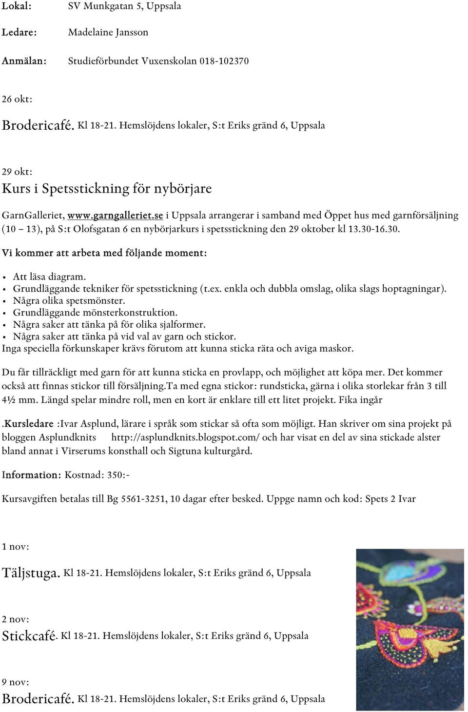 se i Uppsala arrangerar i samband med Öppet hus med garnförsäljning (10 13), på S:t Olofsgatan 6 en nybörjarkurs i spetsstickning den 29 oktober kl 13.30-