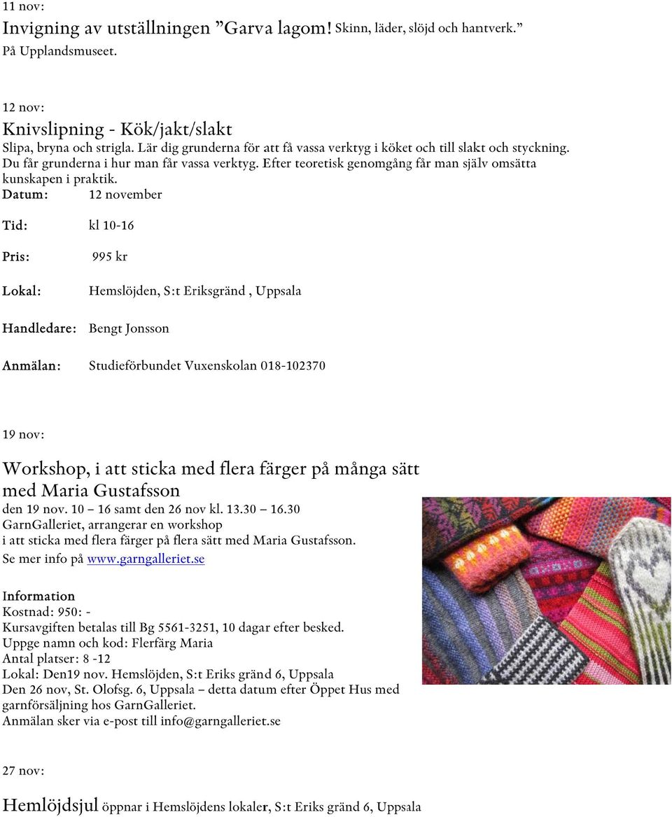 Datum: 12 november Tid: kl 10-16 995 kr Hemslöjden, S:t Eriksgränd, Uppsala Handledare: Bengt Jonsson Anmälan: Studieförbundet Vuxenskolan 018-102370 19 nov: Workshop, i attt sticka med flera färger