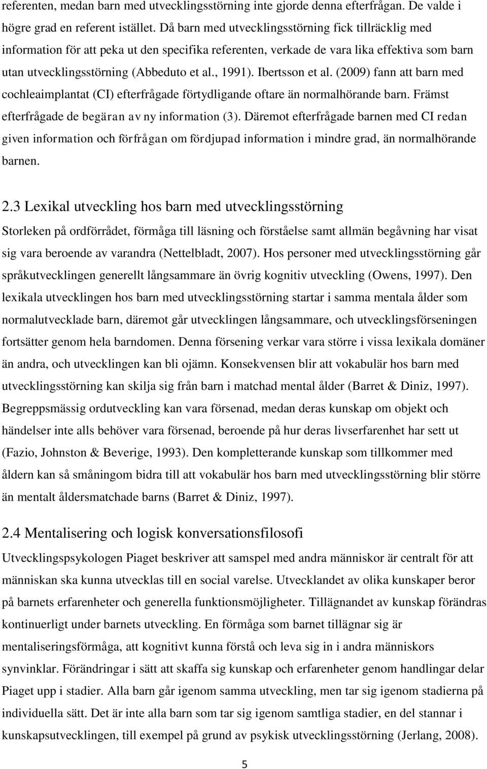 Ibertsson et al. (2009) fann att barn med cochleaimplantat (CI) efterfrågade förtydligande oftare än normalhörande barn. Främst efterfrågade de begäran av ny information (3).