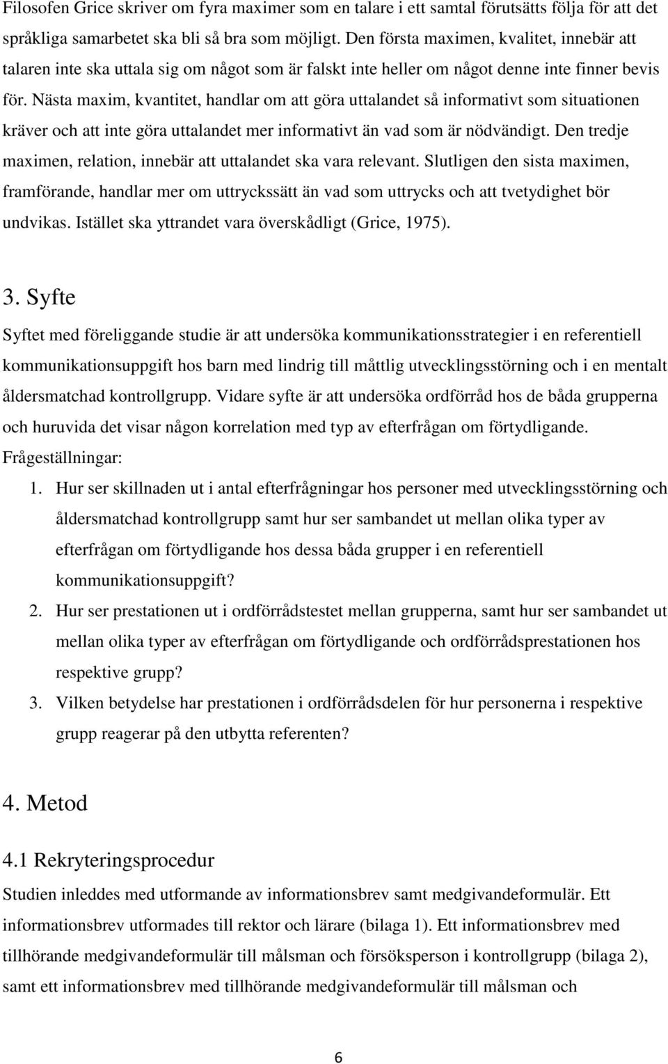 Nästa maxim, kvantitet, handlar om att göra uttalandet så informativt som situationen kräver och att inte göra uttalandet mer informativt än vad som är nödvändigt.