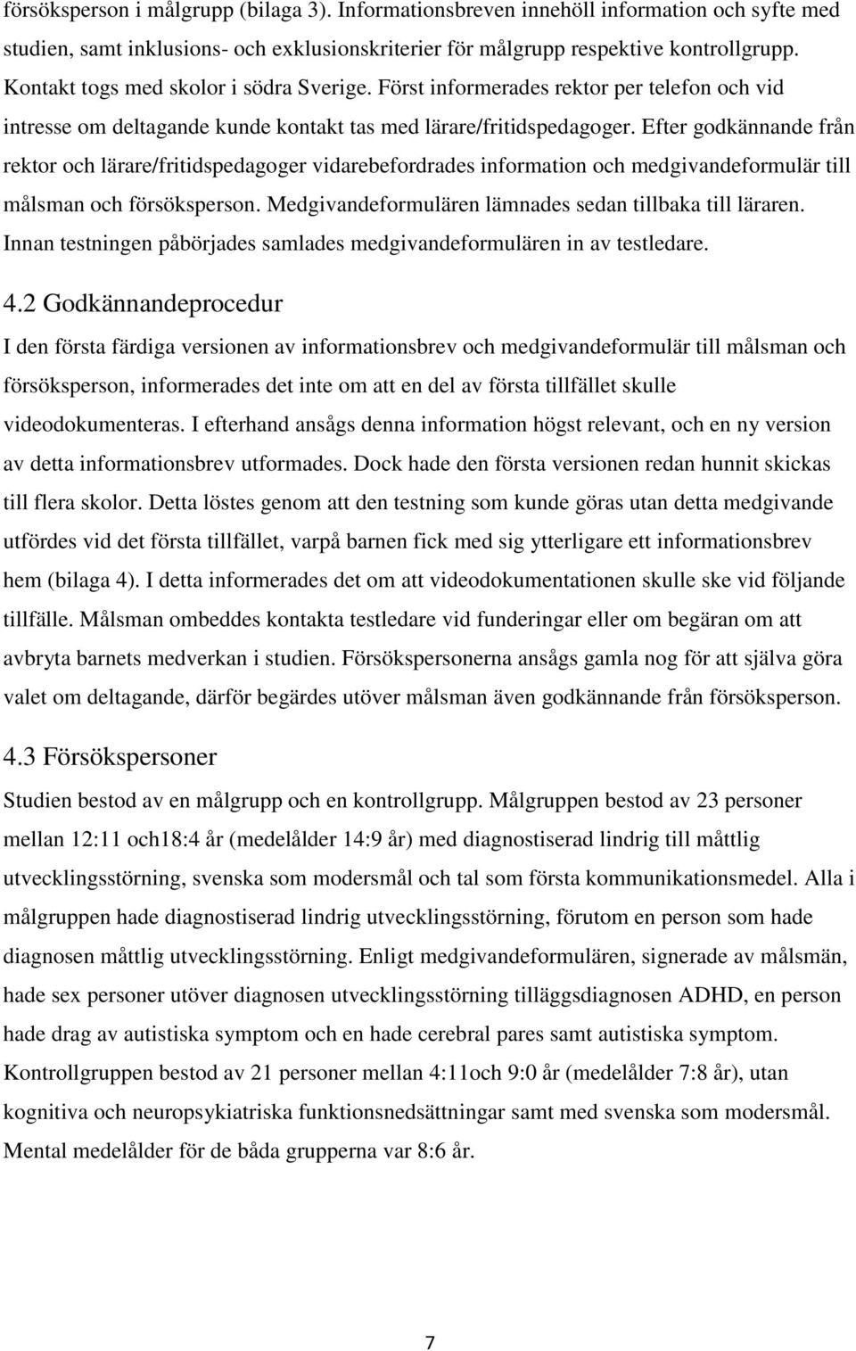 Efter godkännande från rektor och lärare/fritidspedagoger vidarebefordrades information och medgivandeformulär till målsman och försöksperson.