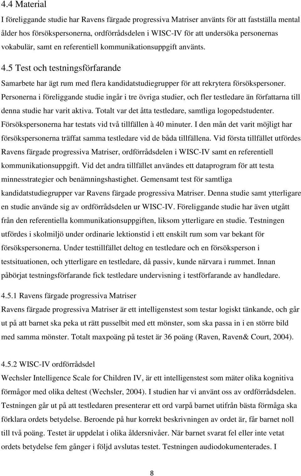 Personerna i föreliggande studie ingår i tre övriga studier, och fler testledare än författarna till denna studie har varit aktiva. Totalt var det åtta testledare, samtliga logopedstudenter.