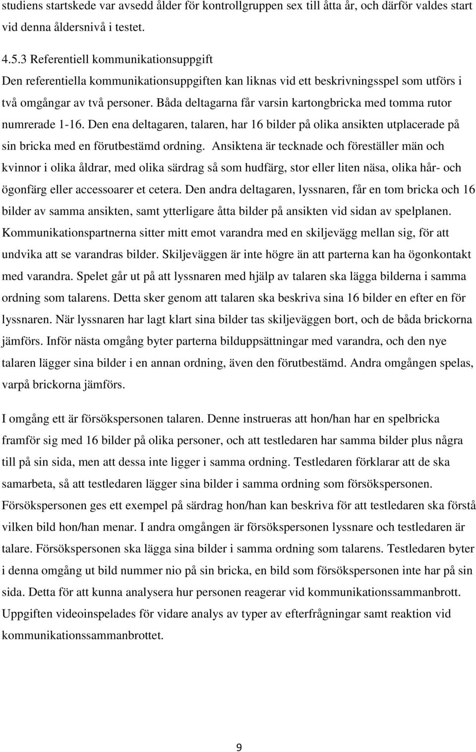 Båda deltagarna får varsin kartongbricka med tomma rutor numrerade 1-16. Den ena deltagaren, talaren, har 16 bilder på olika ansikten utplacerade på sin bricka med en förutbestämd ordning.