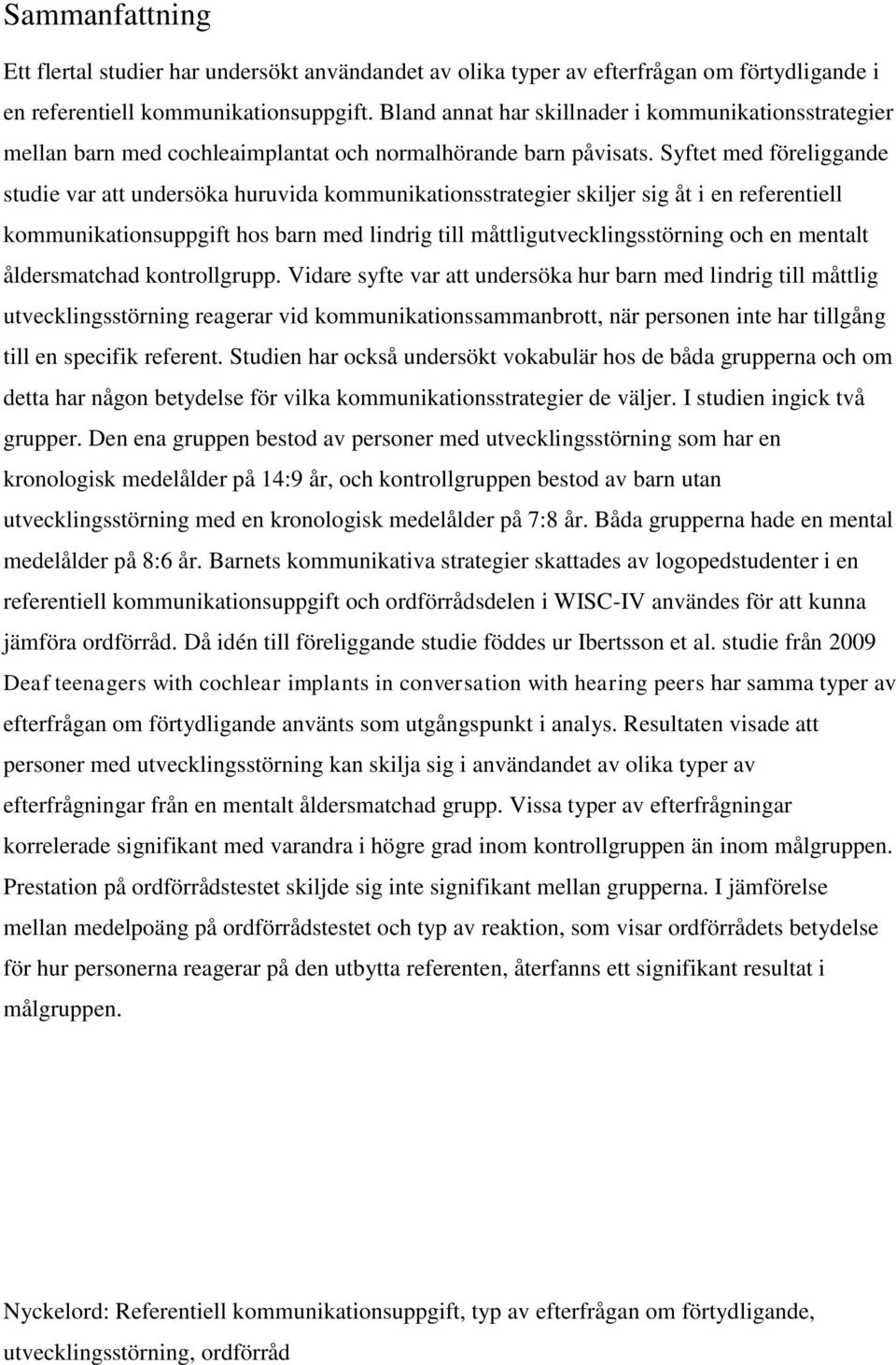 Syftet med föreliggande studie var att undersöka huruvida kommunikationsstrategier skiljer sig åt i en referentiell kommunikationsuppgift hos barn med lindrig till måttligutvecklingsstörning och en