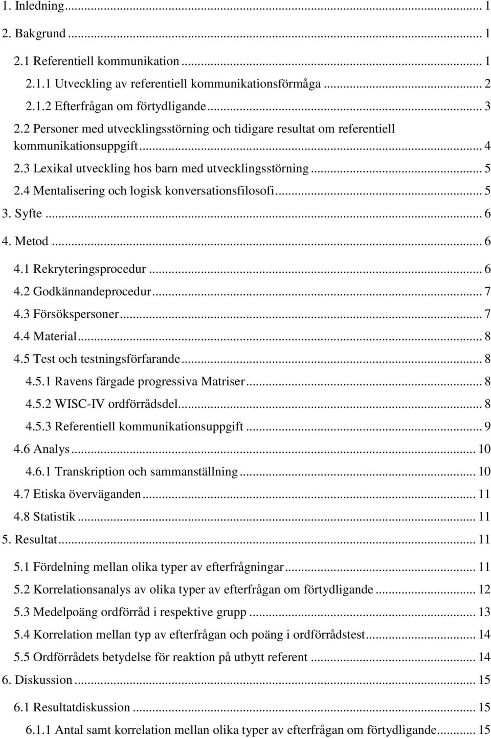 4 Mentalisering och logisk konversationsfilosofi... 5 3. Syfte... 6 4. Metod... 6 4.1 Rekryteringsprocedur... 6 4.2 Godkännandeprocedur... 7 4.3 Försökspersoner... 7 4.4 Material... 8 4.