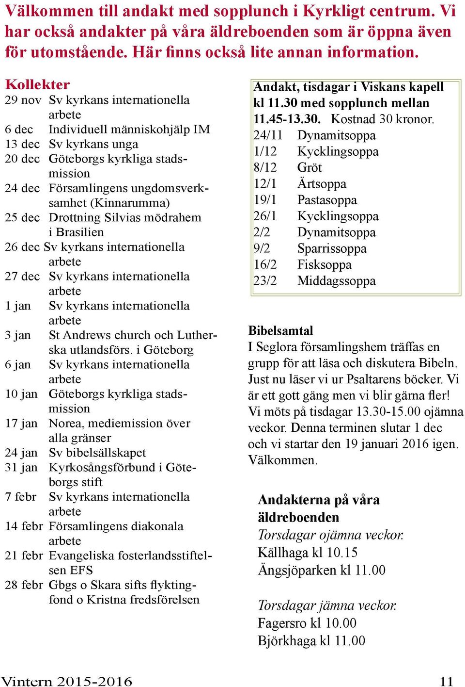 25 dec Drottning Silvias mödrahem i Brasilien 26 dec Sv kyrkans internationella arbete 27 dec Sv kyrkans internationella arbete 1 jan Sv kyrkans internationella arbete 3 jan St Andrews church och