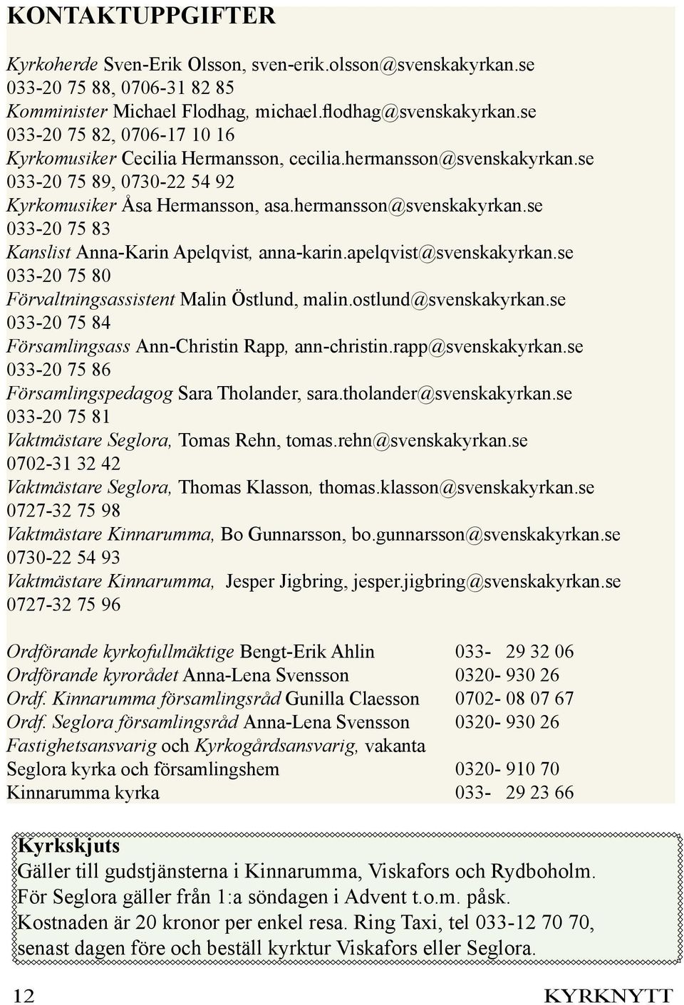 apelqvist@svenskakyrkan.se 033-20 75 80 Förvaltningsassistent Malin Östlund, malin.ostlund@svenskakyrkan.se 033-20 75 84 Församlingsass Ann-Christin Rapp, ann-christin.rapp@svenskakyrkan.