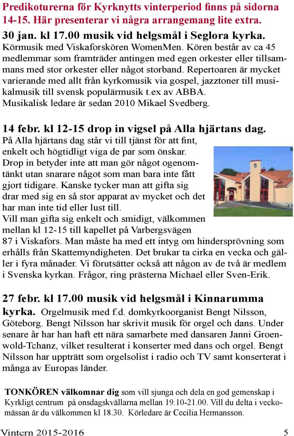 Repertoaren är mycket varierande med allt från kyrkomusik via gospel, jazztoner till musikalmusik till svensk populärmusik t.ex av ABBA. Musikalisk ledare är sedan 2010 Mikael Svedberg. 14 febr.