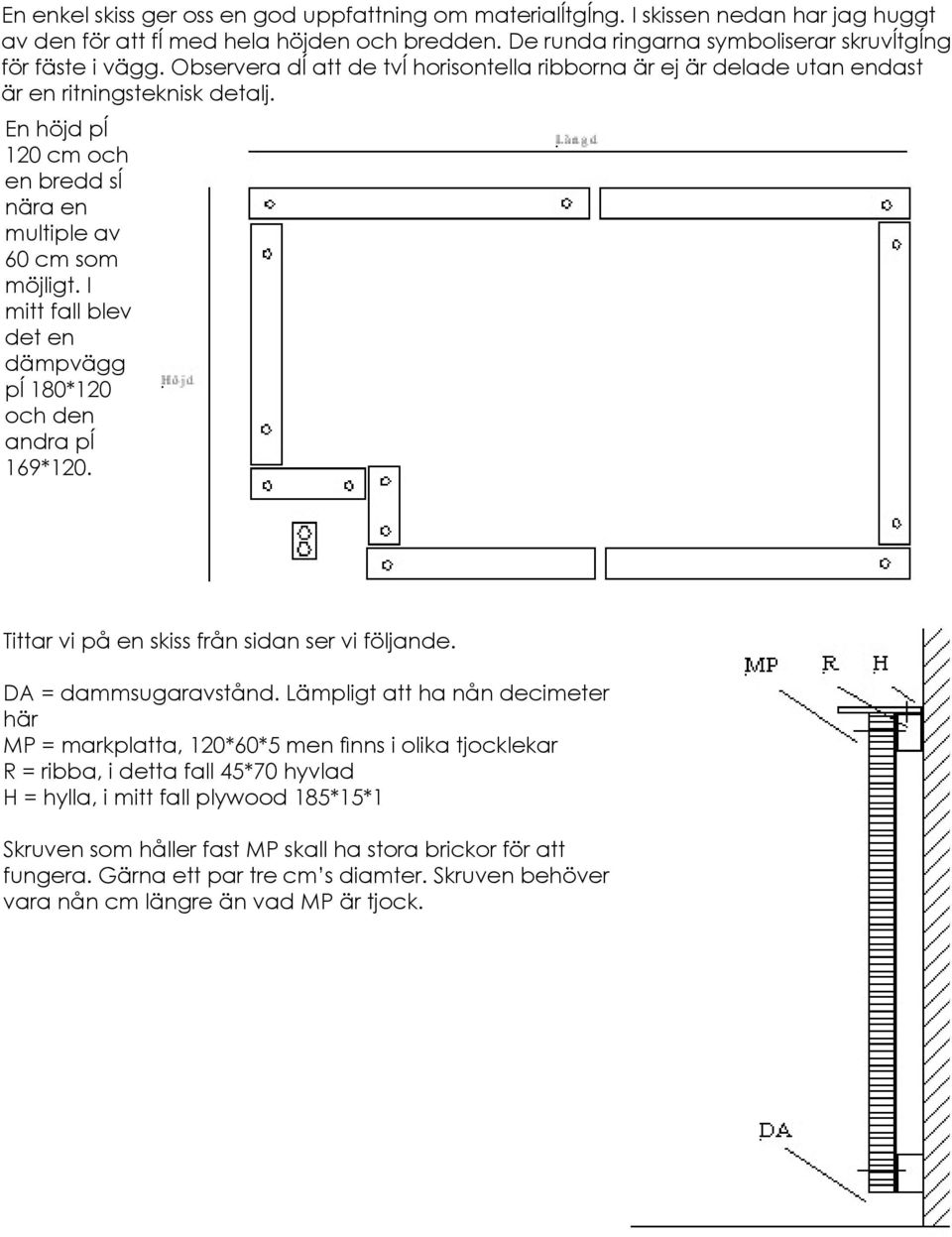 I mitt fall blev det en dämpvägg pĺ 180*120 och den andra pĺ 169*120. Tittar vi på en skiss från sidan ser vi följande. DA = dammsugaravstånd.