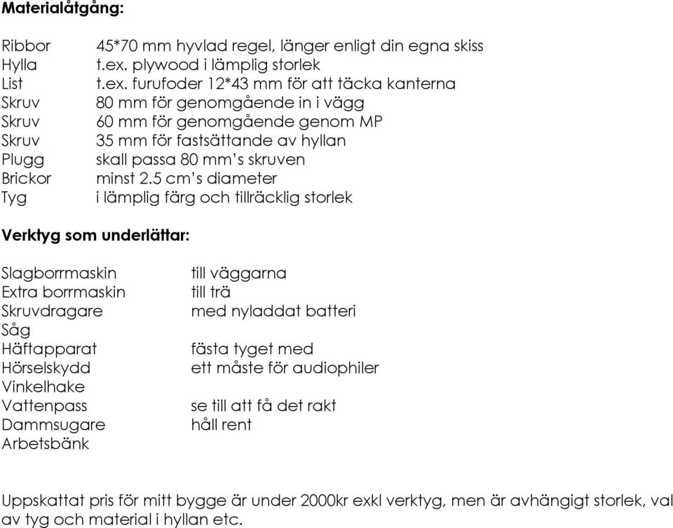 furufoder 12*43 mm för att täcka kanterna 80 mm för genomgående in i vägg 60 mm för genomgående genom MP 35 mm för fastsättande av hyllan skall passa 80 mm s skruven minst 2.