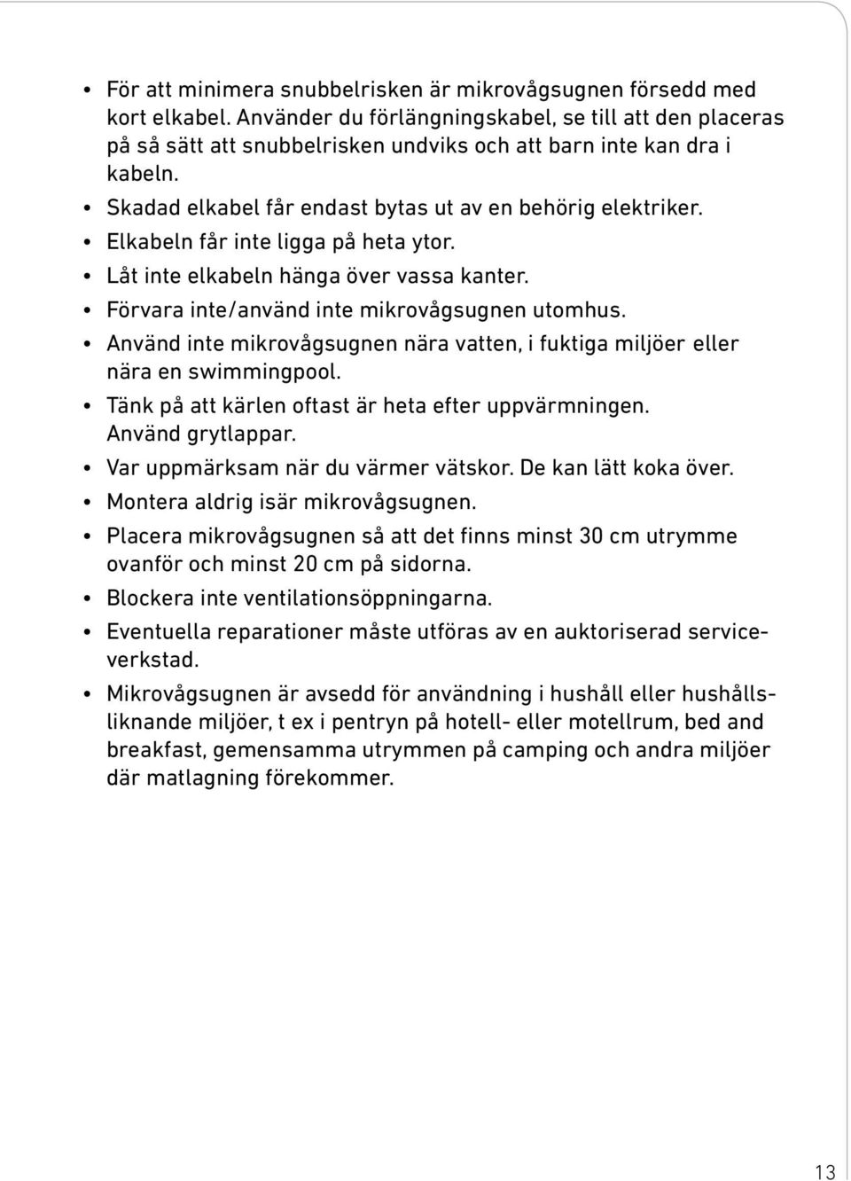 Elkabeln får inte ligga på heta ytor. Låt inte elkabeln hänga över vassa kanter. Förvara inte/använd inte mikrovågsugnen utomhus.