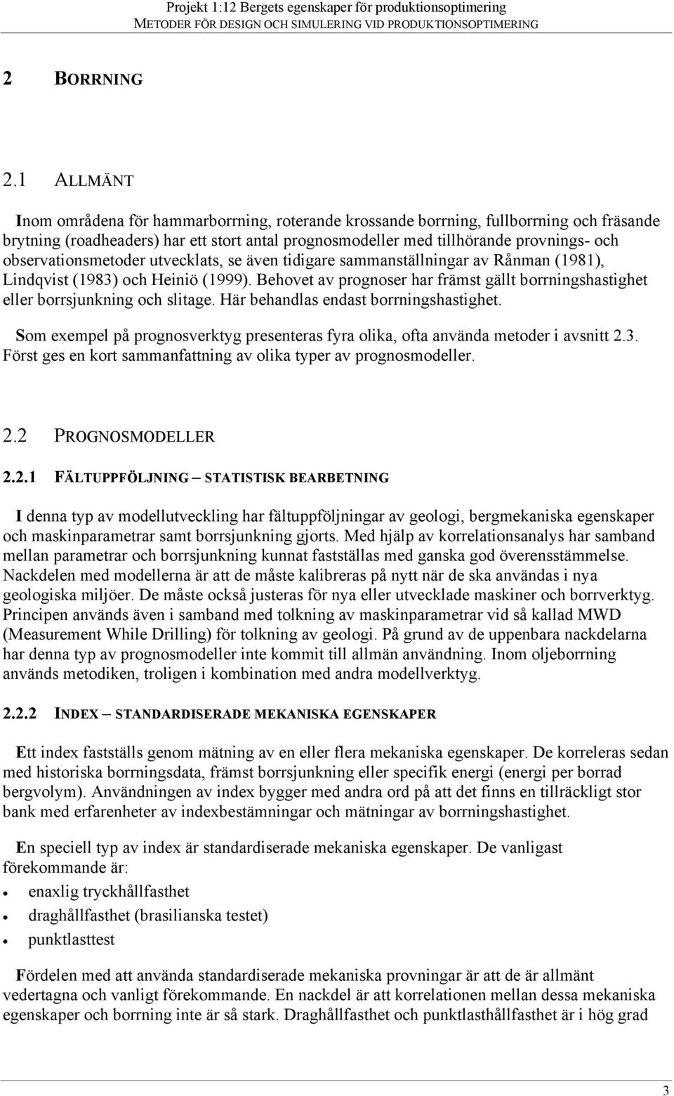 observationsmetoder utvecklats, se även tidigare sammanställningar av Rånman (1981), Lindqvist (1983) och Heiniö (1999).