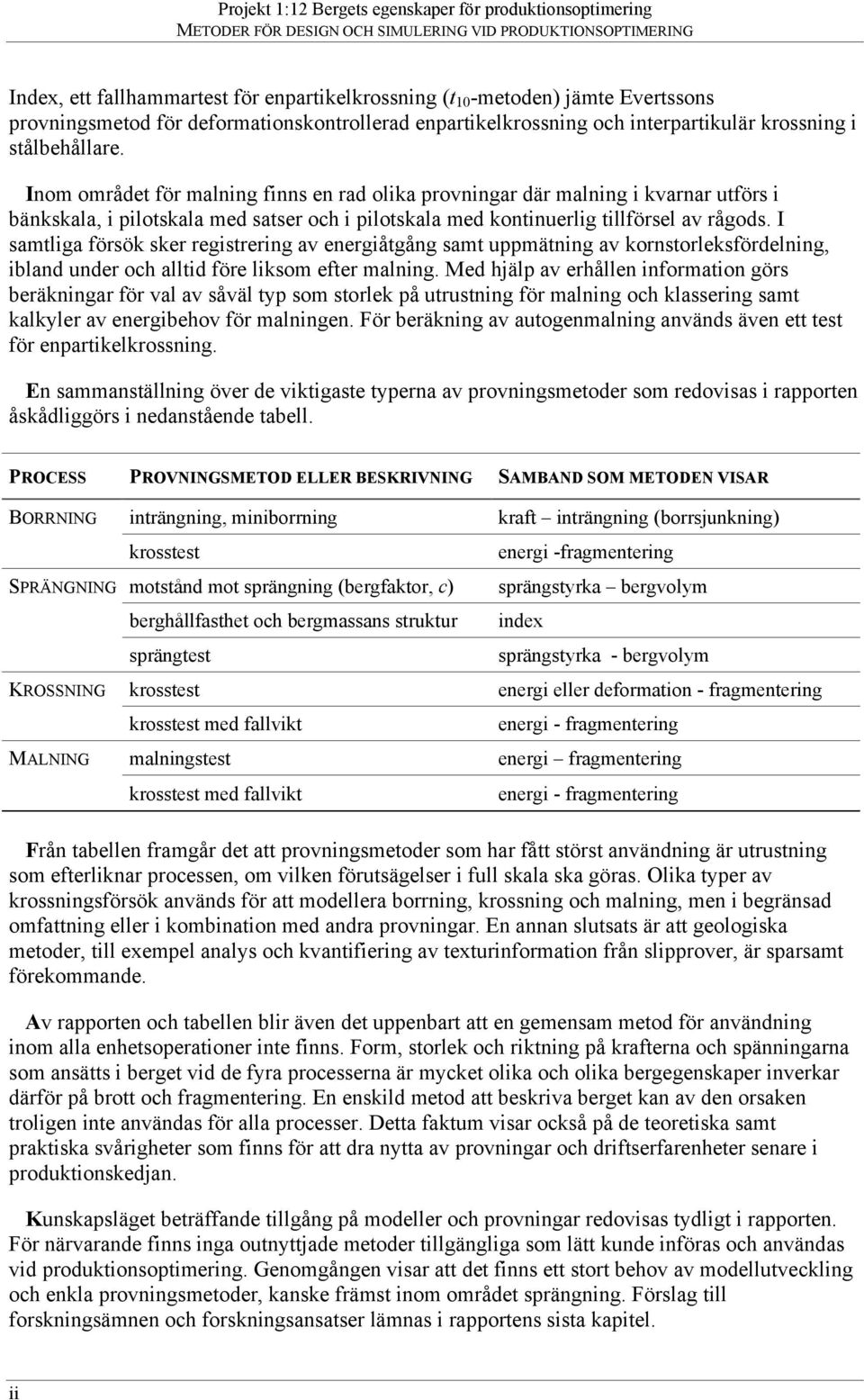 I samtliga försök sker registrering av energiåtgång samt uppmätning av kornstorleksfördelning, ibland under och alltid före liksom efter malning.