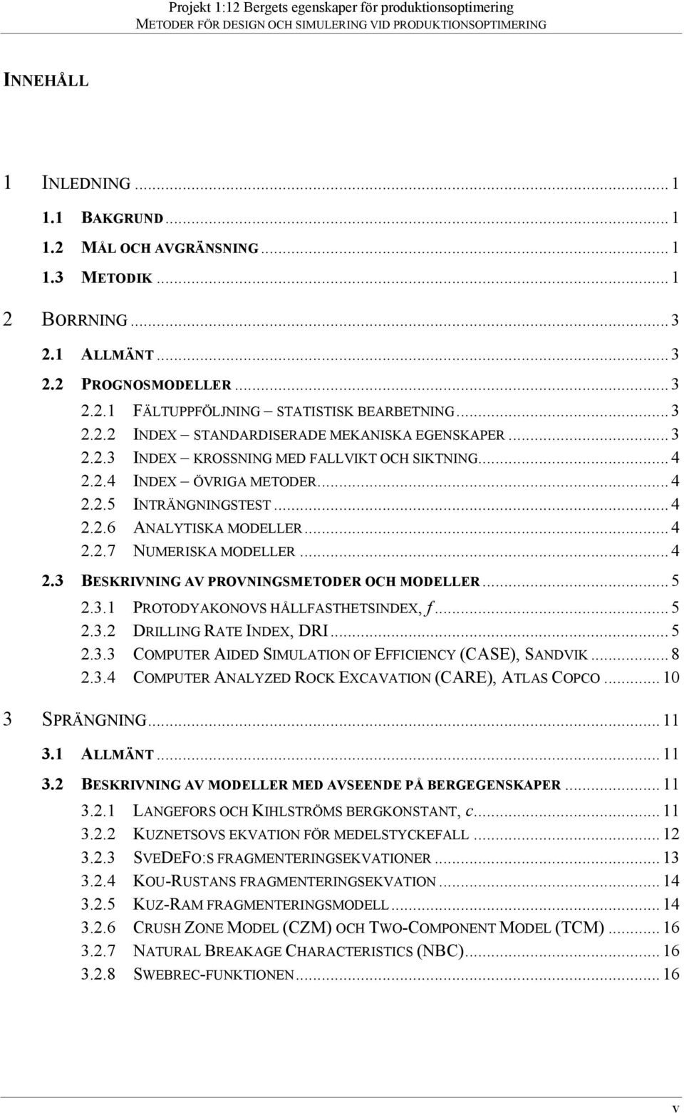 .. 5 2.3.1 PROTODYAKONOVS HÅLLFASTHETSINDEX, f... 5 2.3.2 DRILLING RATE INDEX, DRI... 5 2.3.3 COMPUTER AIDED SIMULATION OF EFFICIENCY (CASE), SANDVIK... 8 2.3.4 COMPUTER ANALYZED ROCK EXCAVATION (CARE), ATLAS COPCO.