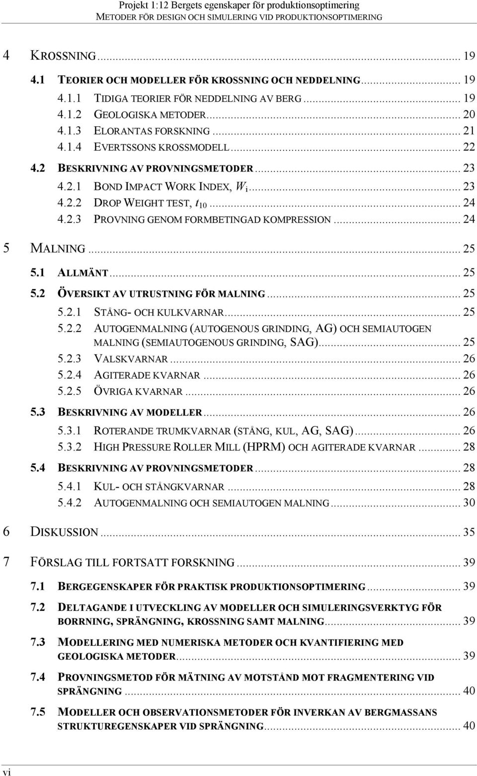 1 ALLMÄNT... 25 5.2 ÖVERSIKT AV UTRUSTNING FÖR MALNING... 25 5.2.1 STÅNG- OCH KULKVARNAR... 25 5.2.2 AUTOGENMALNING (AUTOGENOUS GRINDING, AG) OCH SEMIAUTOGEN MALNING (SEMIAUTOGENOUS GRINDING, SAG).