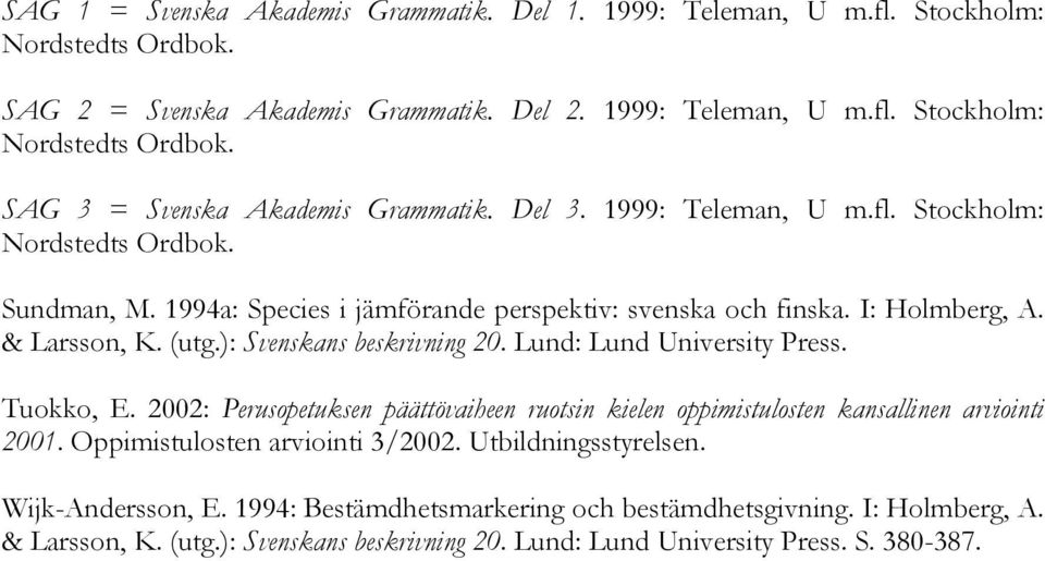 Lund: Lund University Press. Tuokko, E. 2002: Perusopetuksen päättövaiheen ruotsin kielen oppimistulosten kansallinen arviointi 2001. Oppimistulosten arviointi 3/2002. Utbildningsstyrelsen.