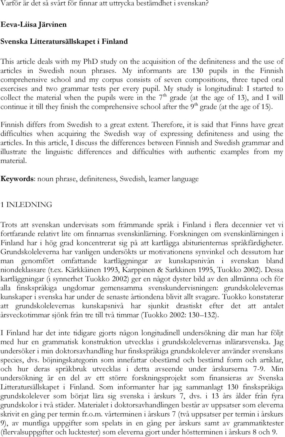 My informants are 130 pupils in the Finnish comprehensive school and my corpus consists of seven compositions, three taped oral exercises and two grammar tests per every pupil.