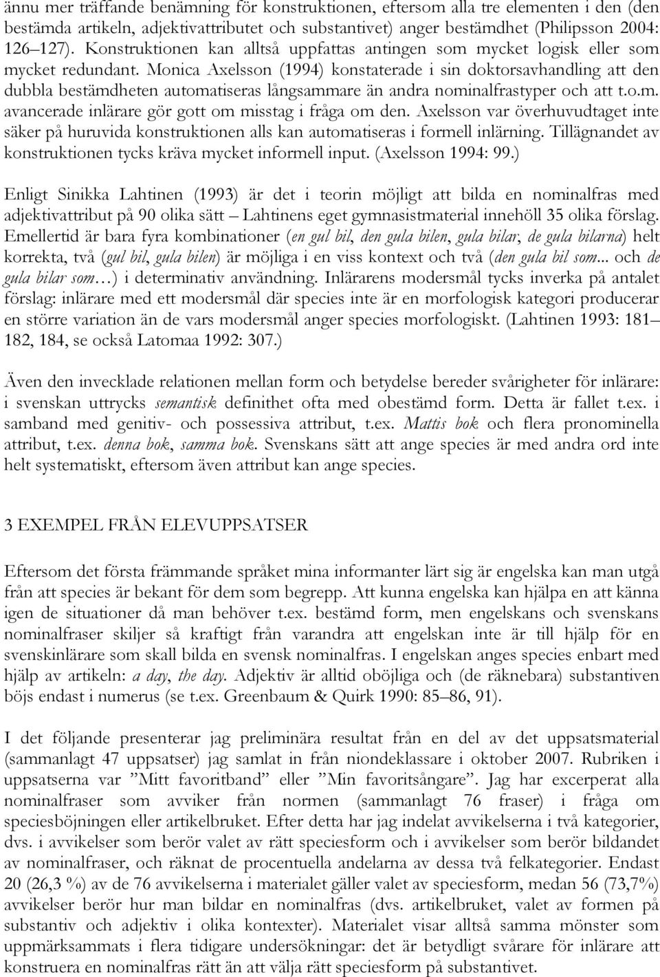 Monica Axelsson (1994) konstaterade i sin doktorsavhandling att den dubbla bestämdheten automatiseras långsammare än andra nominalfrastyper och att t.o.m. avancerade inlärare gör gott om misstag i fråga om den.