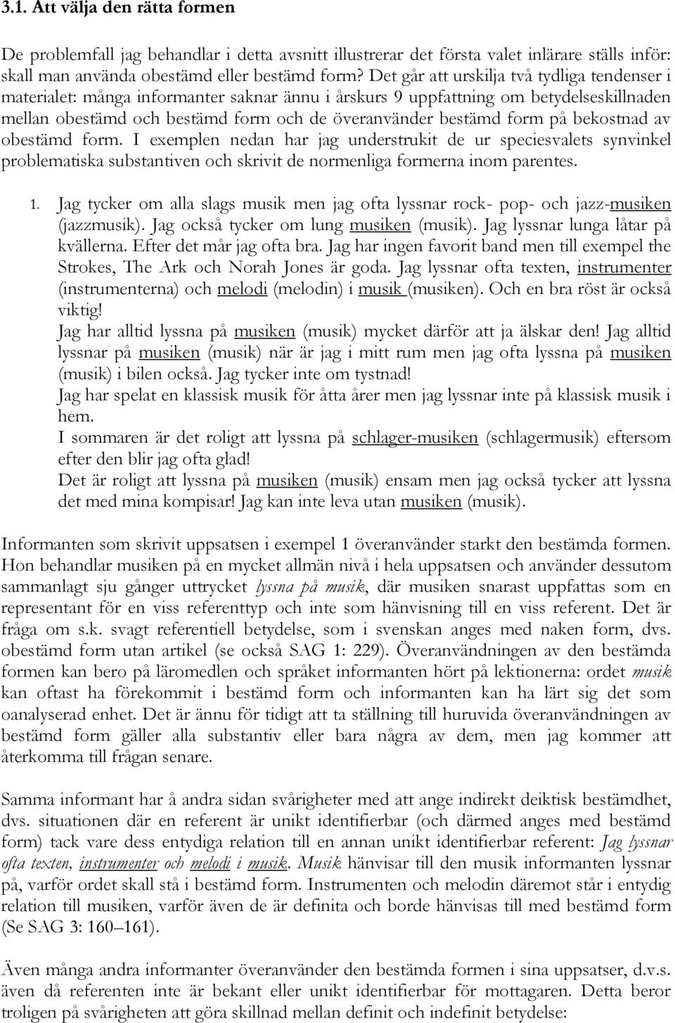 på bekostnad av obestämd form. I exemplen nedan har jag understrukit de ur speciesvalets synvinkel problematiska substantiven och skrivit de normenliga formerna inom parentes. 1.