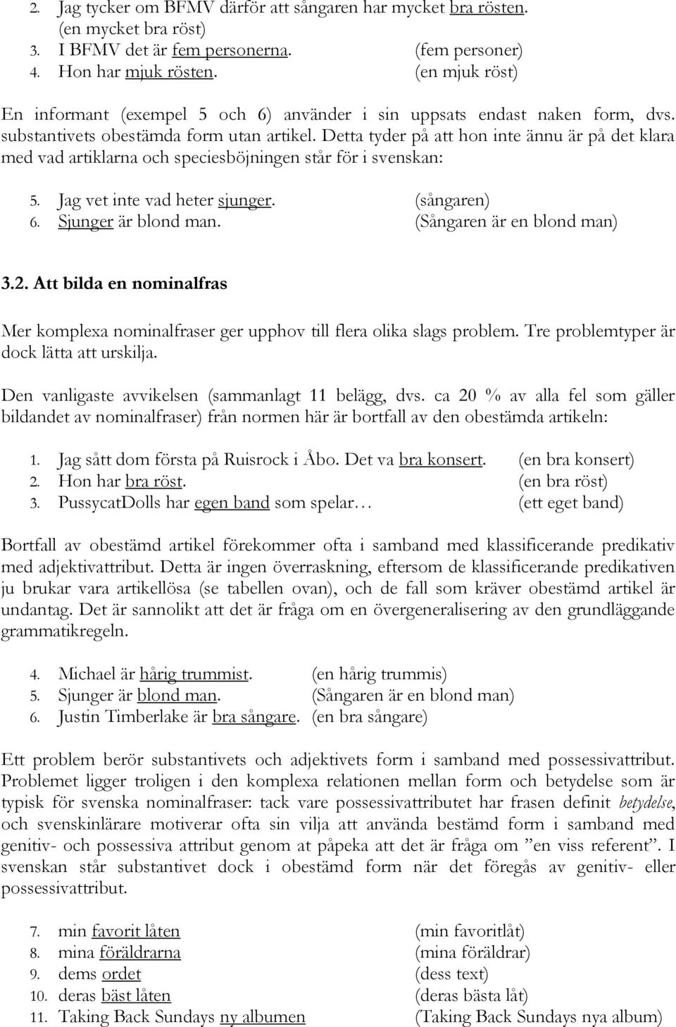 Detta tyder på att hon inte ännu är på det klara med vad artiklarna och speciesböjningen står för i svenskan: 5. Jag vet inte vad heter sjunger. (sångaren) 6. Sjunger är blond man.