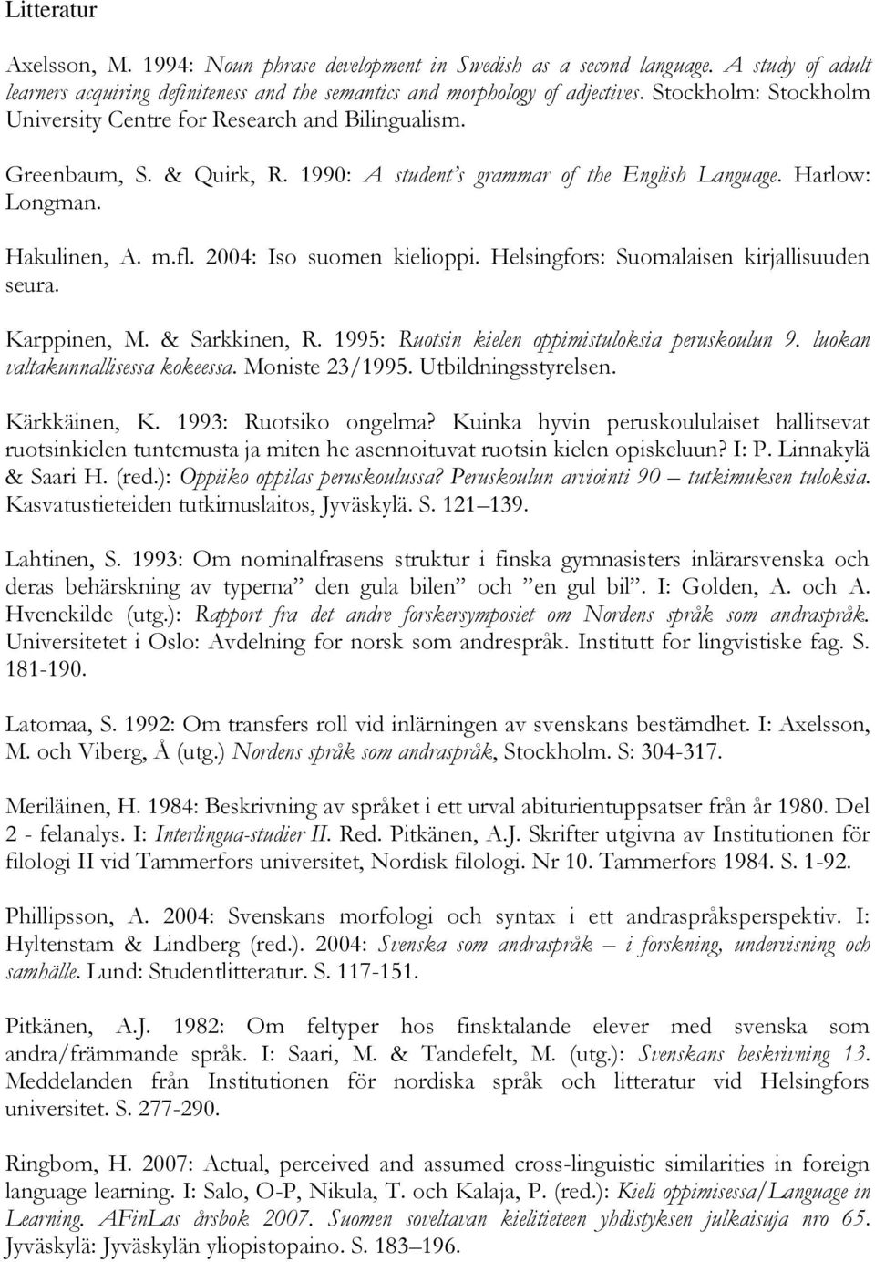 2004: Iso suomen kielioppi. Helsingfors: Suomalaisen kirjallisuuden seura. Karppinen, M. & Sarkkinen, R. 1995: Ruotsin kielen oppimistuloksia peruskoulun 9. luokan valtakunnallisessa kokeessa.