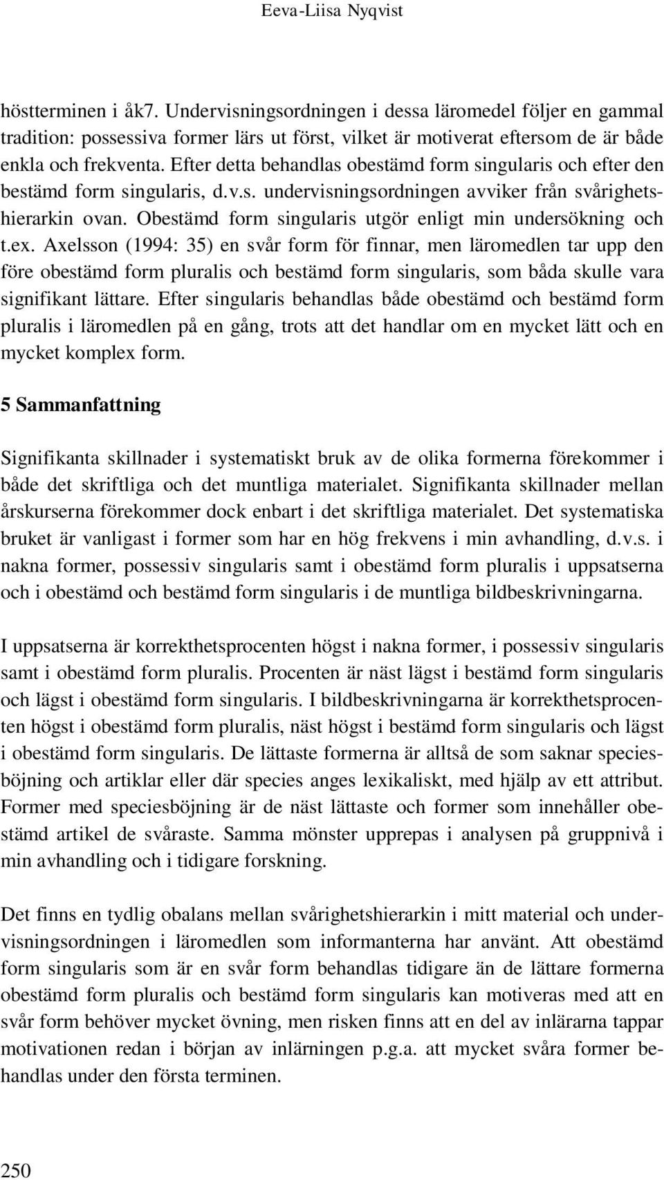 Efter detta behandlas obestämd form singularis och efter den bestämd form singularis, d.v.s. undervisningsordningen avviker från svårighetshierarkin ovan.