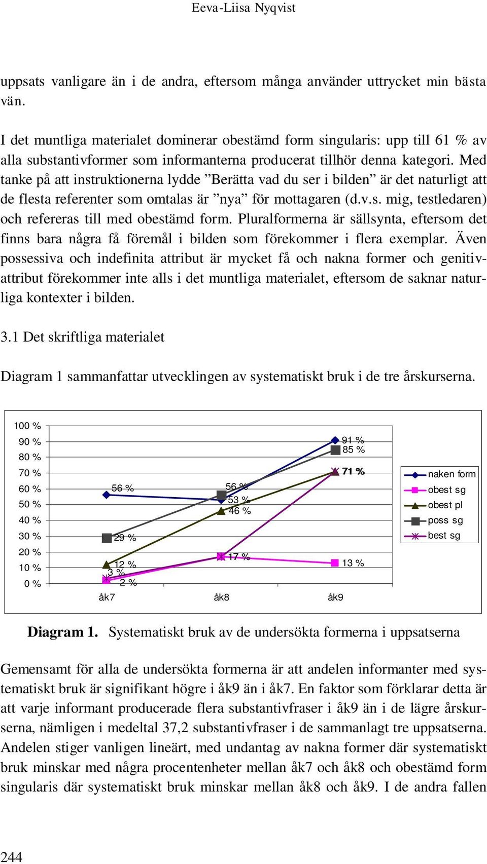 Med tanke på att instruktionerna lydde Berätta vad du ser i bilden är det naturligt att de flesta referenter som omtalas är nya för mottagaren (d.v.s. mig, testledaren) och refereras till med obestämd form.