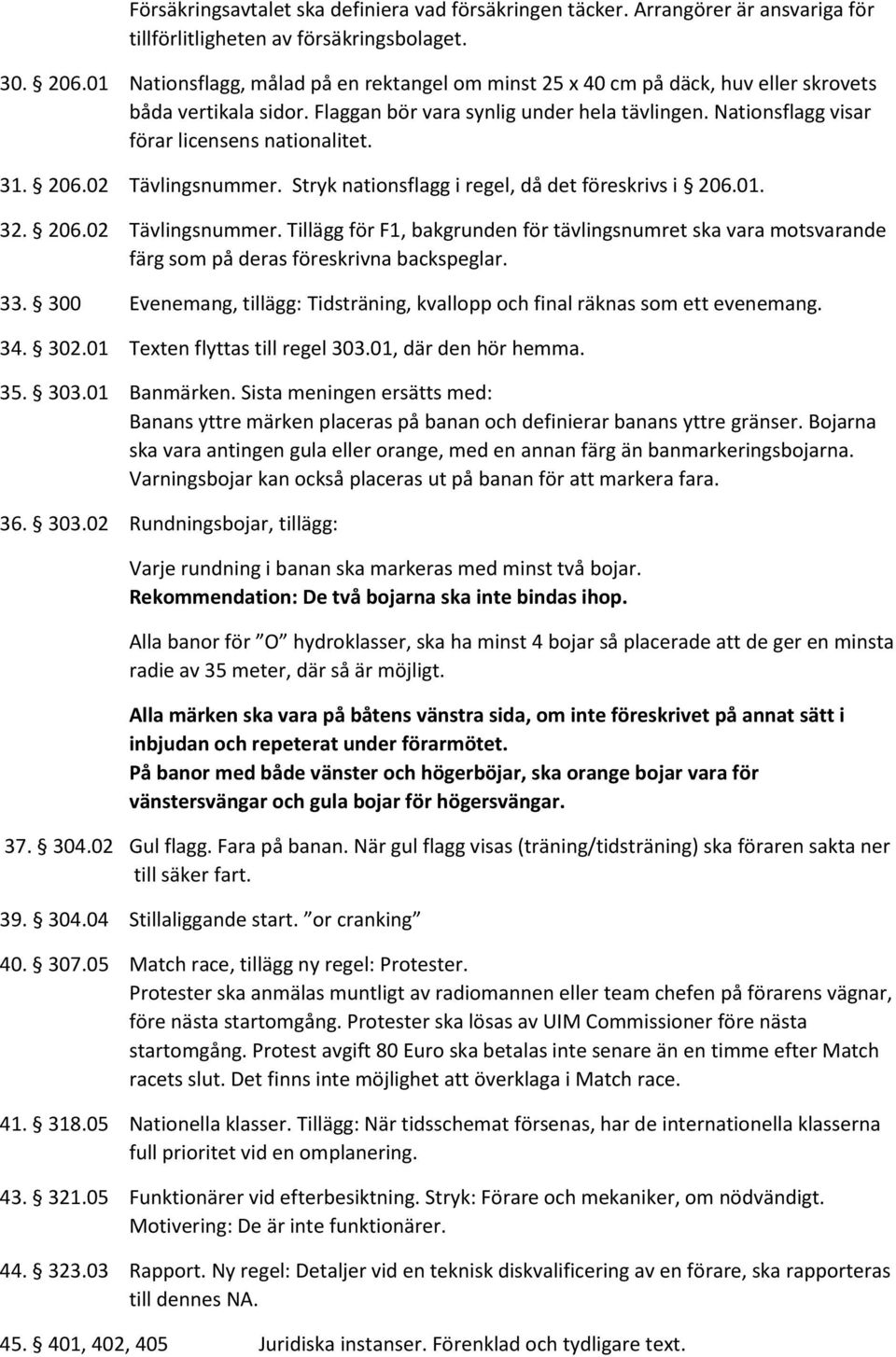 Nationsflagg visar förar licensens nationalitet. 31. 206.02 Tävlingsnummer. Stryk nationsflagg i regel, då det föreskrivs i 206.01. 32. 206.02 Tävlingsnummer. Tillägg för F1, bakgrunden för tävlingsnumret ska vara motsvarande färg som på deras föreskrivna backspeglar.