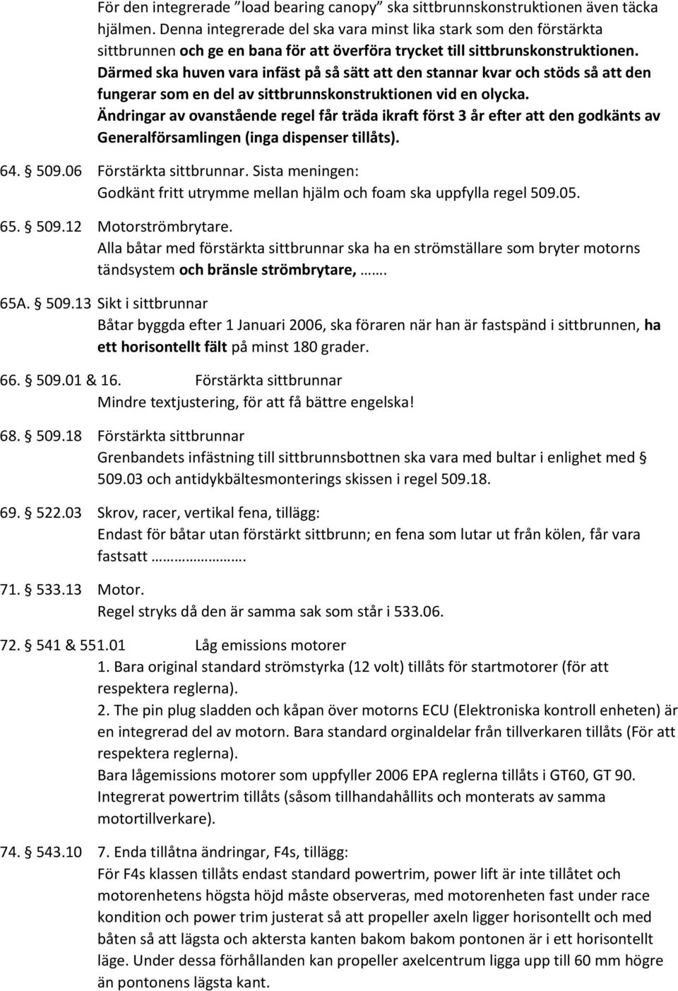 Därmed ska huven vara infäst på så sätt att den stannar kvar och stöds så att den fungerar som en del av sittbrunnskonstruktionen vid en olycka.