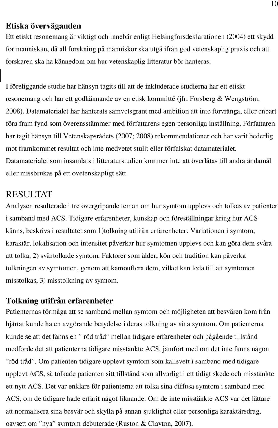 I föreliggande studie har hänsyn tagits till att de inkluderade studierna har ett etiskt resonemang och har ett godkännande av en etisk kommitté (jfr. Forsberg & Wengström, 2008).