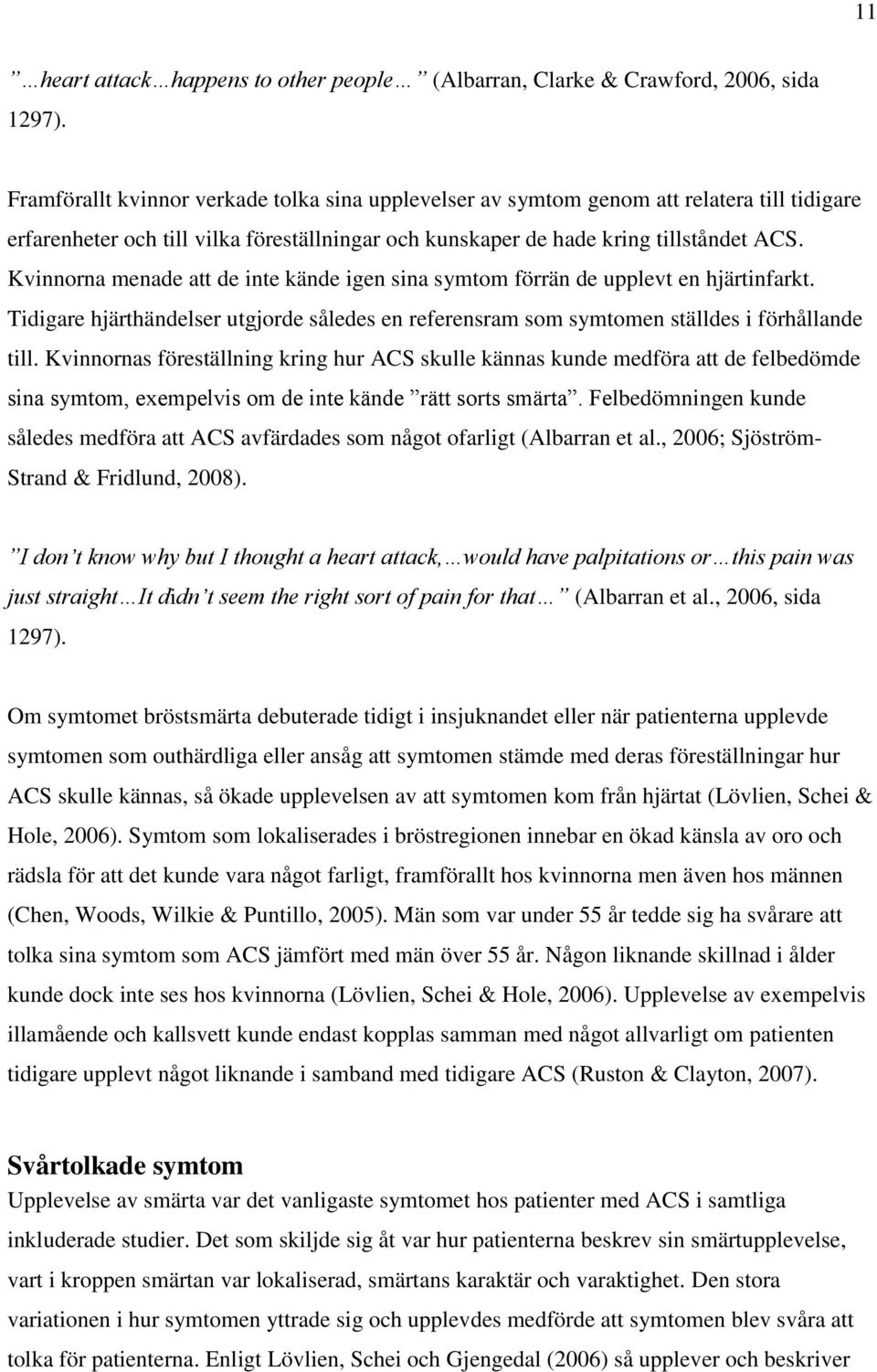 Kvinnorna menade att de inte kände igen sina symtom förrän de upplevt en hjärtinfarkt. Tidigare hjärthändelser utgjorde således en referensram som symtomen ställdes i förhållande till.