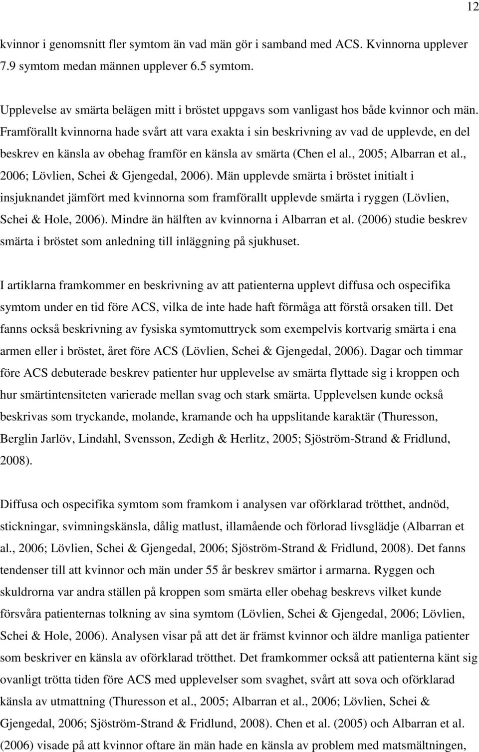 Framförallt kvinnorna hade svårt att vara exakta i sin beskrivning av vad de upplevde, en del beskrev en känsla av obehag framför en känsla av smärta (Chen el al., 2005; Albarran et al.