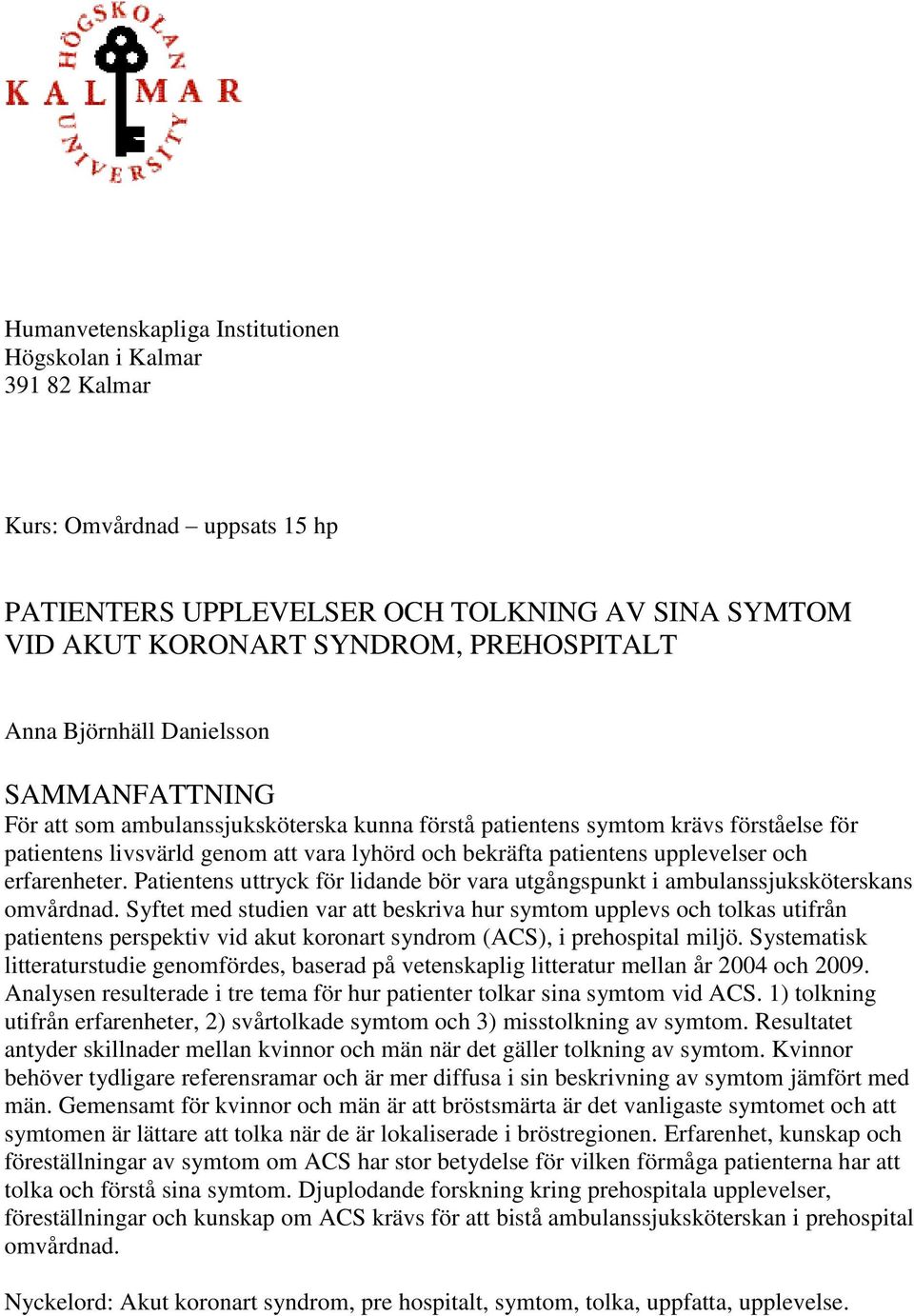 upplevelser och erfarenheter. Patientens uttryck för lidande bör vara utgångspunkt i ambulanssjuksköterskans omvårdnad.