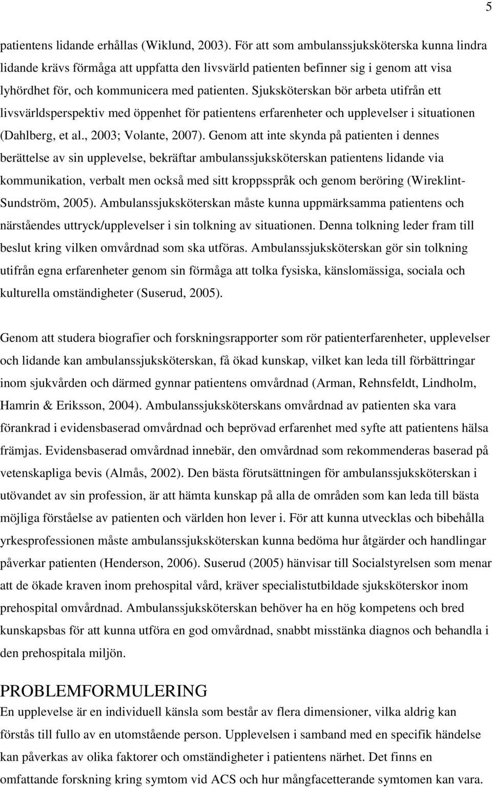 Sjuksköterskan bör arbeta utifrån ett livsvärldsperspektiv med öppenhet för patientens erfarenheter och upplevelser i situationen (Dahlberg, et al., 2003; Volante, 2007).