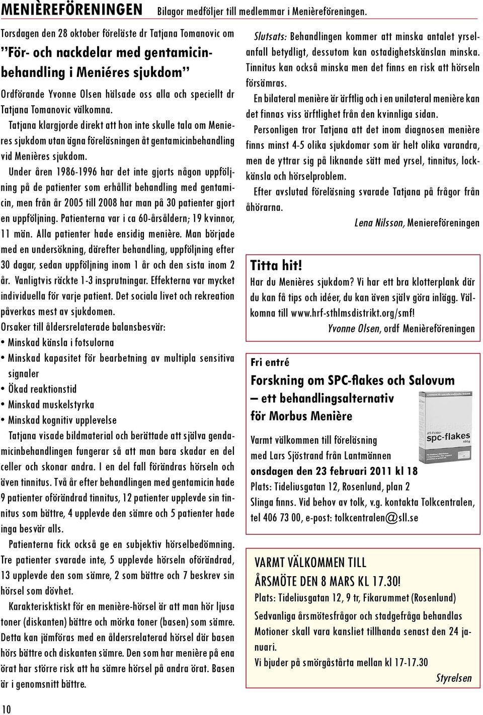 Under åren 1986-1996 har det inte gjorts någon uppföljning på de patienter som erhållit behandling med gentamicin, men från år 2005 till 2008 har man på 30 patienter gjort en uppföljning.