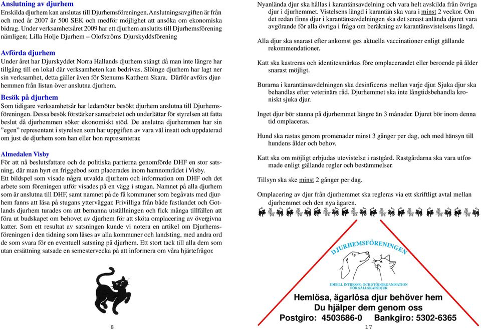djurhem stängt då man inte längre har tillgång till en lokal där verksamheten kan bedrivas. Slöinge djurhem har lagt ner sin verksamhet, detta gäller även för Stenums Katthem Skara.