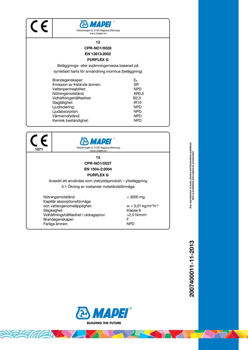 Vattenpermeabilitet: Nötningsmotstånd: AR0,5 Vidhäftningshållfasthet: B2,0 Slagtålighet: IR10 Ljudisolering: Ljudabsorption: Värmemotstånd: Kemisk beständighet: 1071 no 13 CPR-NO1/0027 EN 1504-2:2004