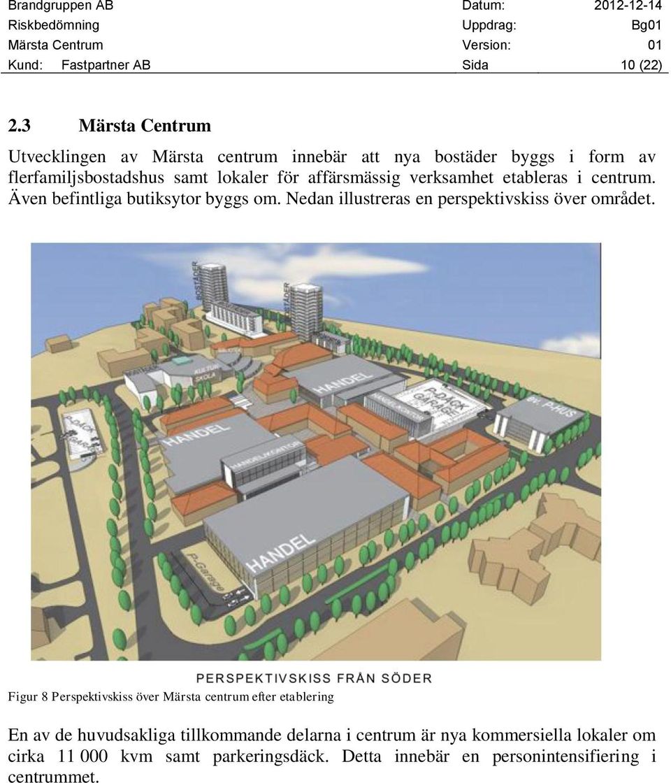 affärsmässig verksamhet etableras i centrum. Även befintliga butiksytor byggs om. Nedan illustreras en perspektivskiss över området.