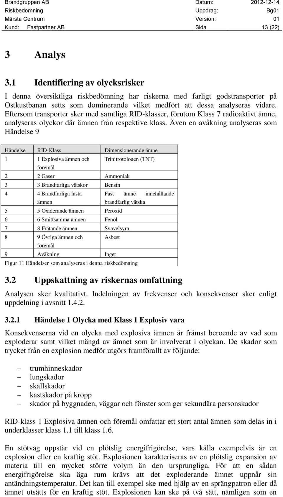 Eftersom transporter sker med samtliga RID-klasser, förutom Klass 7 radioaktivt ämne, analyseras olyckor där ämnen från respektive klass.