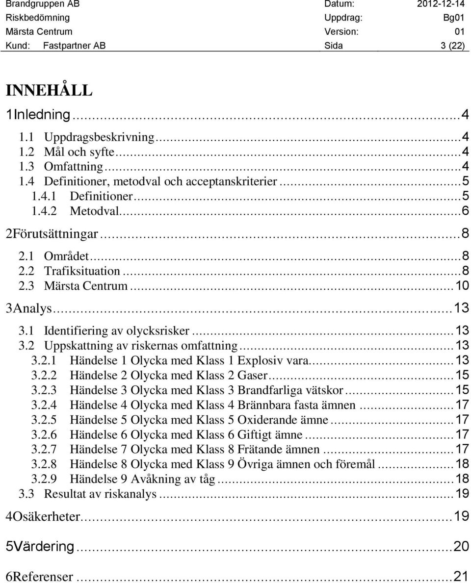 .. 13 3.2.1 Händelse 1 Olycka med Klass 1 Explosiv vara... 13 3.2.2 Händelse 2 Olycka med Klass 2 Gaser... 15 3.2.3 Händelse 3 Olycka med Klass 3 Brandfarliga vätskor... 15 3.2.4 Händelse 4 Olycka med Klass 4 Brännbara fasta ämnen.