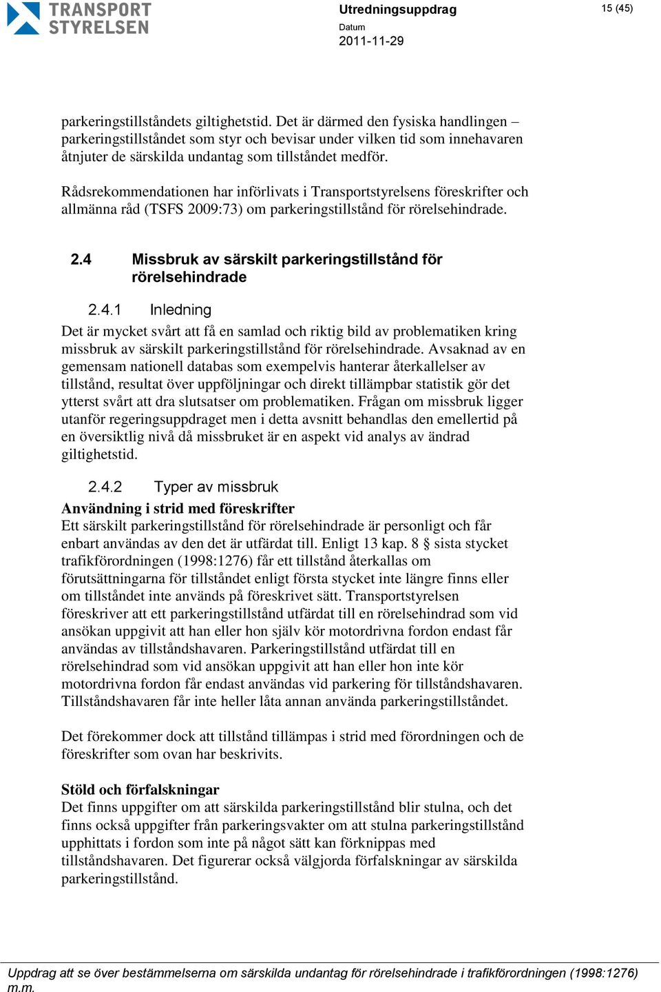 Rådsrekommendationen har införlivats i Transportstyrelsens föreskrifter och allmänna råd (TSFS 2009:73) om parkeringstillstånd för rörelsehindrade. 2.4 Missbruk av särskilt parkeringstillstånd för rörelsehindrade 2.