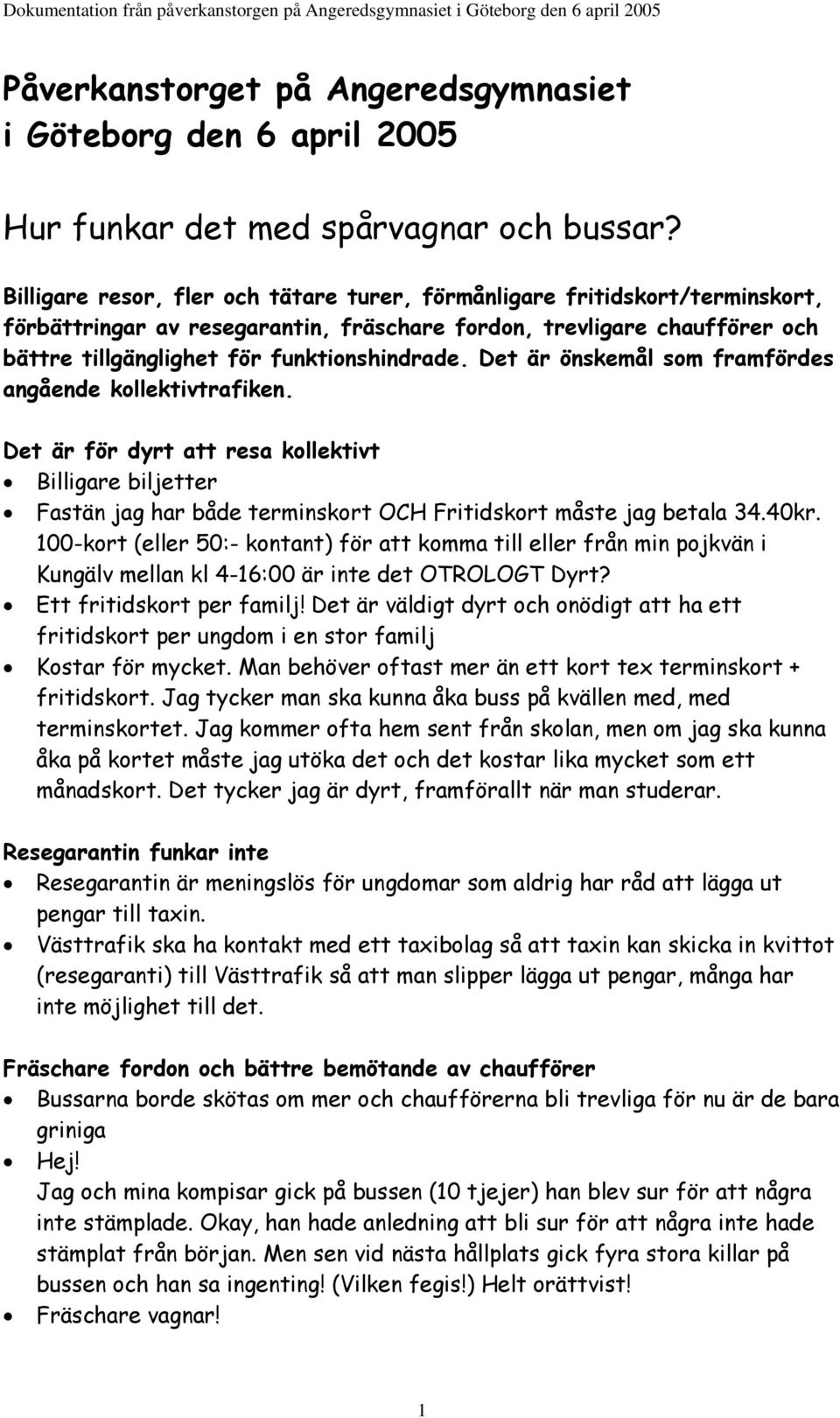 Det är önskemål som framfördes angående kollektivtrafiken. Det är för dyrt att resa kollektivt Billigare biljetter Fastän jag har både terminskort OCH Fritidskort måste jag betala 34.40kr.