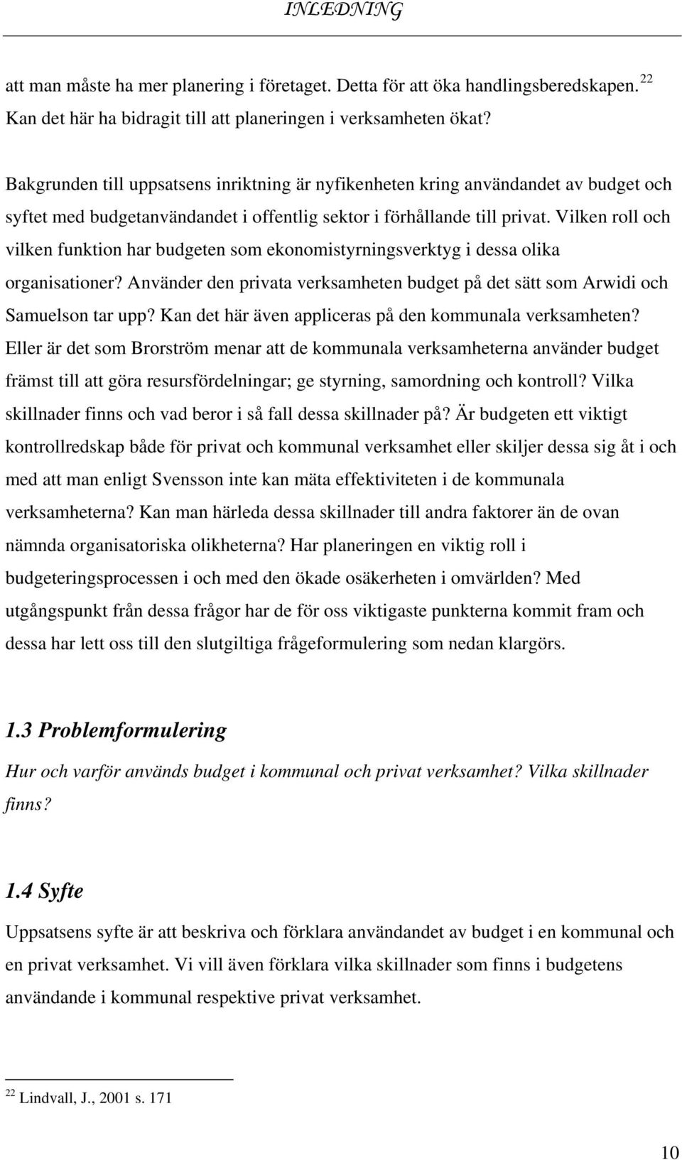 Vilken roll och vilken funktion har budgeten som ekonomistyrningsverktyg i dessa olika organisationer? Använder den privata verksamheten budget på det sätt som Arwidi och Samuelson tar upp?