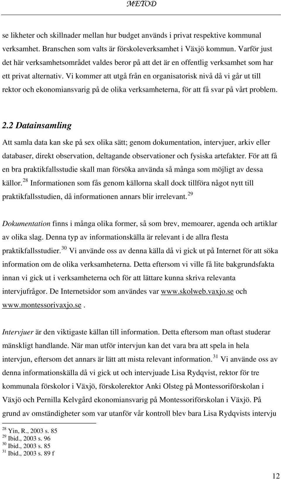 Vi kommer att utgå från en organisatorisk nivå då vi går ut till rektor och ekonomiansvarig på de olika verksamheterna, för att få svar på vårt problem. 2.