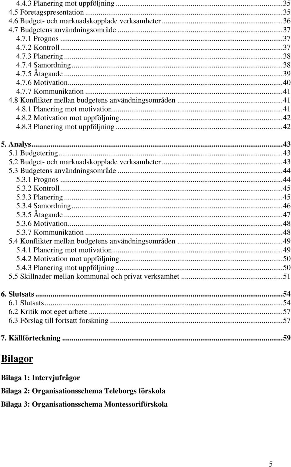 ..42 4.8.3 Planering mot uppföljning...42 5. Analys...43 5.1 Budgetering...43 5.2 Budget- och marknadskopplade verksamheter...43 5.3 Budgetens användningsområde...44 5.3.1 Prognos...44 5.3.2 Kontroll.